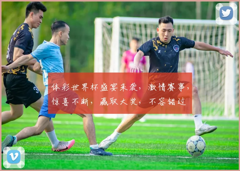 体彩世界杯盛宴来袭，激情赛事，惊喜不断，赢取大奖，不容错过