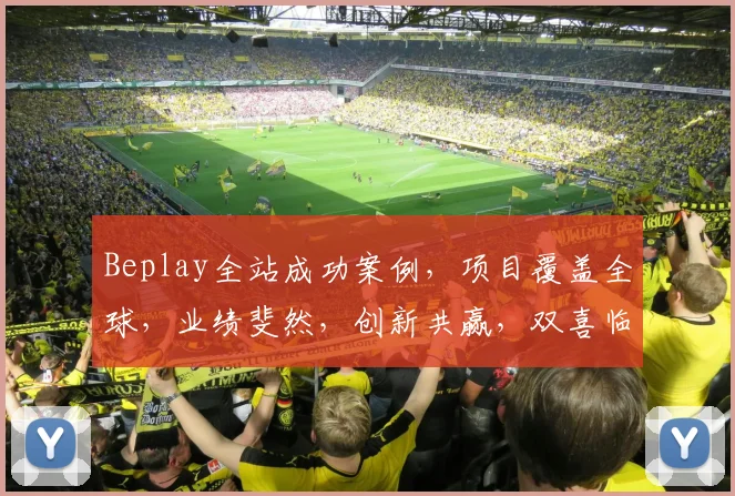 Beplay全站成功案例，项目覆盖全球，业绩斐然，创新共赢，双喜临门