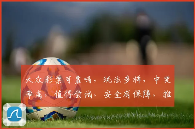 大众彩票可靠吗，玩法多样，中奖率高，值得尝试，安全有保障，推荐给您
