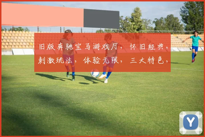 旧版奔驰宝马游戏厅，怀旧经典，刺激玩法，体验无限，三大特色，必看攻略，玩转游戏厅