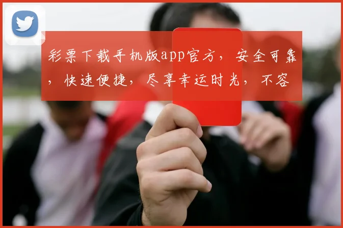 彩票下载手机版app官方，安全可靠，快速便捷，尽享幸运时光，不容错过