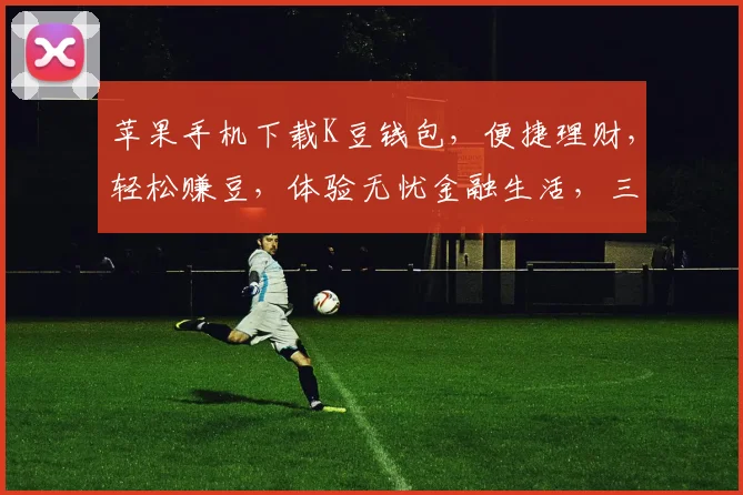 苹果手机下载K豆钱包，便捷理财，轻松赚豆，体验无忧金融生活，三步搞定