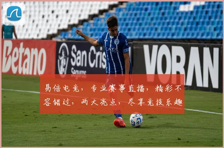 易倍电竞，专业赛事直播，精彩不容错过，两大亮点，尽享竞技乐趣