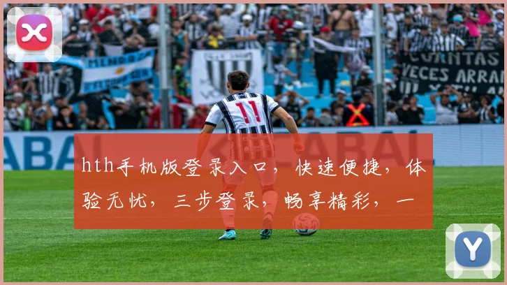 hth手机版登录入口，快速便捷，体验无忧，三步登录，畅享精彩，一站式服务，必看攻略，轻松上手