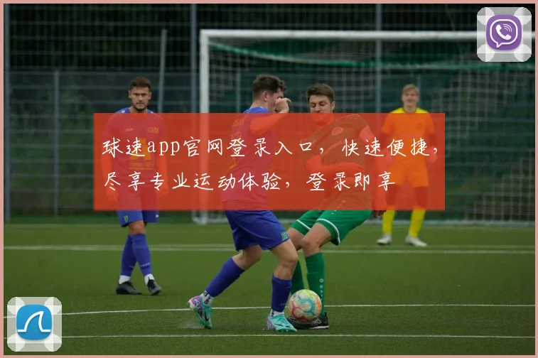 球速app官网登录入口，快速便捷，尽享专业运动体验，登录即享