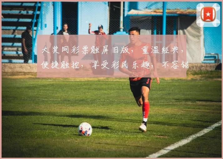大奖网彩票触屏旧版，重温经典，便捷触控，享受彩民乐趣，不容错过