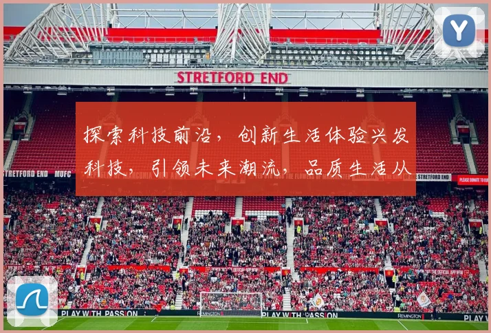 探索科技前沿，创新生活体验兴发科技，引领未来潮流，品质生活从这里开始。